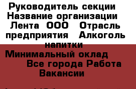 Руководитель секции › Название организации ­ Лента, ООО › Отрасль предприятия ­ Алкоголь, напитки › Минимальный оклад ­ 51 770 - Все города Работа » Вакансии   